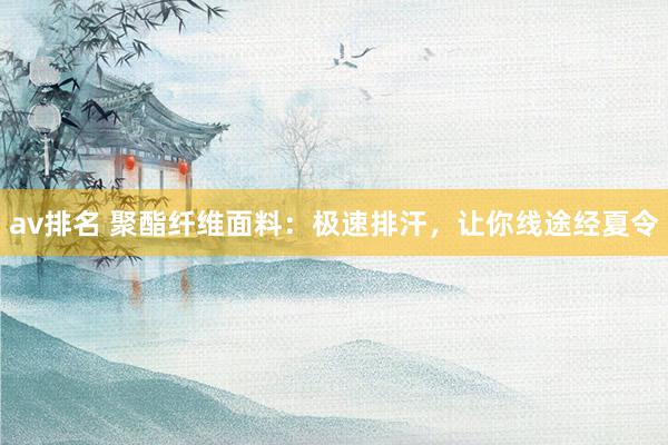 av排名 聚酯纤维面料：极速排汗，让你线途经夏令
