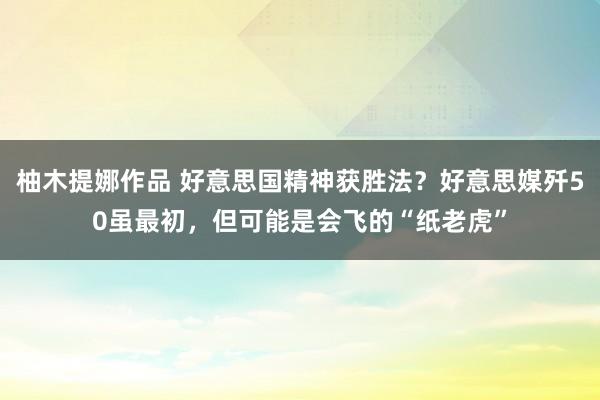 柚木提娜作品 好意思国精神获胜法？好意思媒歼50虽最初，但可能是会飞的“纸老虎”