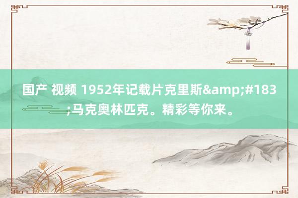 国产 视频 1952年记载片克里斯&#183;马克奥林匹克。精彩等你来。