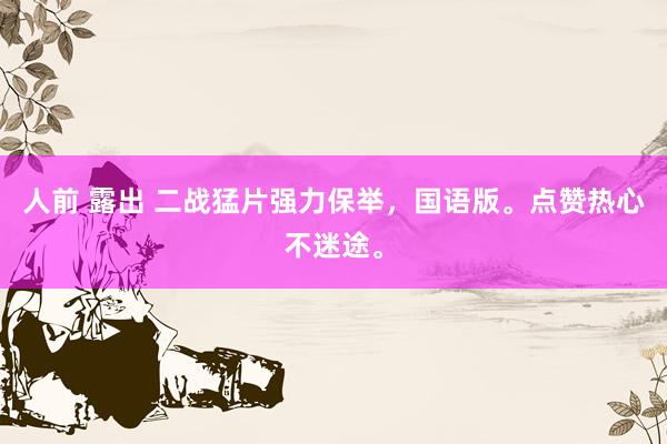 人前 露出 二战猛片强力保举，国语版。点赞热心不迷途。
