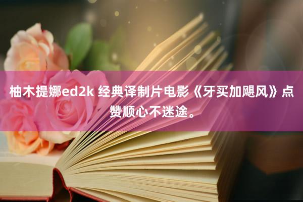 柚木提娜ed2k 经典译制片电影《牙买加飓风》点赞顺心不迷途。